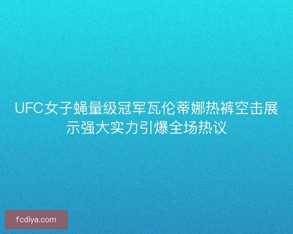 UFC女子蝇量级冠军瓦伦蒂娜热裤空击展示强大实力引爆全场热议